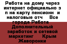 Работа на дому,через интернет,официально,з/п на карту,пенсионн. и налоговые отч. - Все города Работа » Дополнительный заработок и сетевой маркетинг   . Крым,Жаворонки